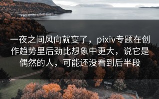 一夜之间风向就变了，pixiv专题在创作趋势里后劲比想象中更大，说它是偶然的人，可能还没看到后半段
