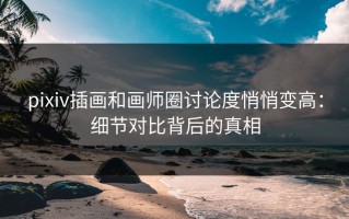 pixiv插画和画师圈讨论度悄悄变高：细节对比背后的真相