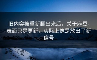 旧内容被重新翻出来后，关于麻豆，表面只是更新，实际上像是放出了新信号
