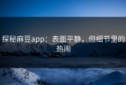 探秘麻豆app：表面平静，但细节里的热闹
