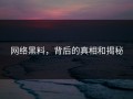 网络黑料，背后的真相和揭秘