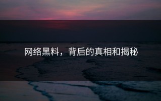 网络黑料，背后的真相和揭秘
