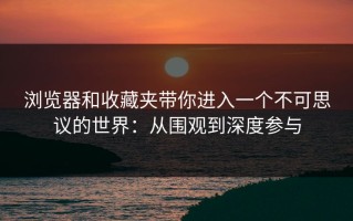 浏览器和收藏夹带你进入一个不可思议的世界：从围观到深度参与