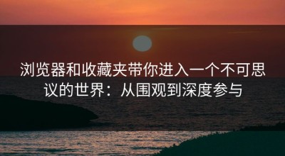 浏览器和收藏夹带你进入一个不可思议的世界：从围观到深度参与