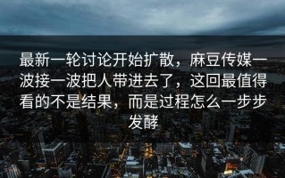 最新一轮讨论开始扩散，麻豆传媒一波接一波把人带进去了，这回最值得看的不是结果，而是过程怎么一步步发酵