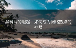 黑料网的崛起：如何成为网络热点的神器