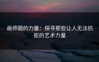画师圈的力量：探寻那些让人无法抗拒的艺术力量