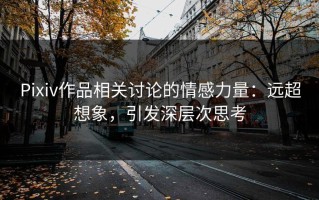 Pixiv作品相关讨论的情感力量：远超想象，引发深层次思考
