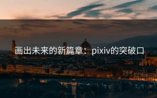 画出未来的新篇章：pixiv的突破口