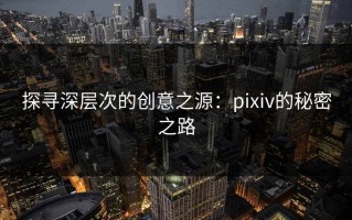 探寻深层次的创意之源：pixiv的秘密之路