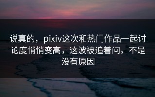说真的，pixiv这次和热门作品一起讨论度悄悄变高，这波被追着问，不是没有原因