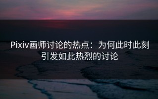 Pixiv画师讨论的热点：为何此时此刻引发如此热烈的讨论