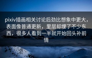 pixiv插画相关讨论后劲比想象中更大，表面像普通更新，里层却埋了不少东西，很多人看到一半就开始回头补前情