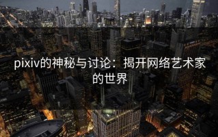 pixiv的神秘与讨论：揭开网络艺术家的世界
