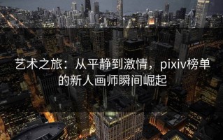 艺术之旅：从平静到激情，pixiv榜单的新人画师瞬间崛起