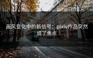画风变化中的新信号：pixiv作品突然成了焦点