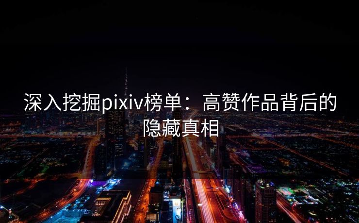 深入挖掘pixiv榜单:高赞作品背后的隐藏真相-第1张图片-p站网页版影视网 - p站内容页 深入挖掘pixiv榜单:高赞作品背后的隐藏真相-第1张图片-p站网页版影视网 - p站内容页