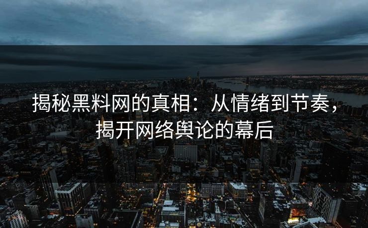 揭秘黑料网的真相:从情绪到节奏,揭开网络舆论的幕后-第1张图片-p站网页版影视网 - p站内容页 揭秘黑料网的真相:从情绪到节奏,揭开网络舆论的幕后-第1张图片-p站网页版影视网 - p站内容页