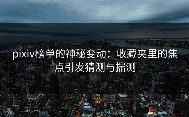 pixiv榜单的神秘变动:收藏夹里的焦点引发猜测与揣测-第1张图片-p站网页版影视网 - p站内容页 pixiv榜单的神秘变动:收藏夹里的焦点引发猜测与揣测-第1张图片-p站网页版影视网 - p站内容页
