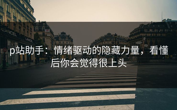 p站助手:情绪驱动的隐藏力量,看懂后你会觉得很上头-第1张图片-p站网页版影视网 - p站内容页 p站助手:情绪驱动的隐藏力量,看懂后你会觉得很上头-第1张图片-p站网页版影视网 - p站内容页
