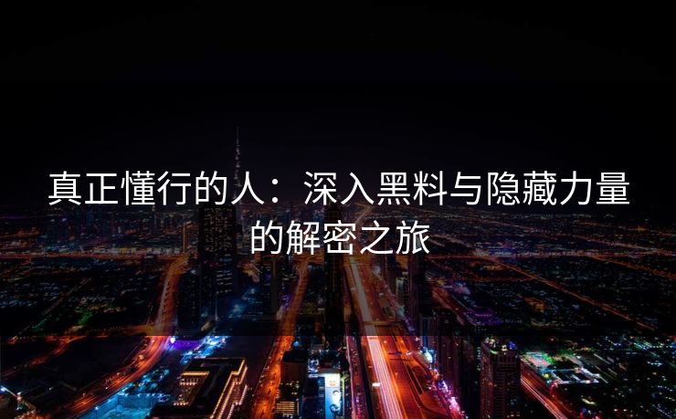 真正懂行的人:深入黑料与隐藏力量的解密之旅-第1张图片-p站网页版影视网 - p站内容页 真正懂行的人:深入黑料与隐藏力量的解密之旅-第1张图片-p站网页版影视网 - p站内容页