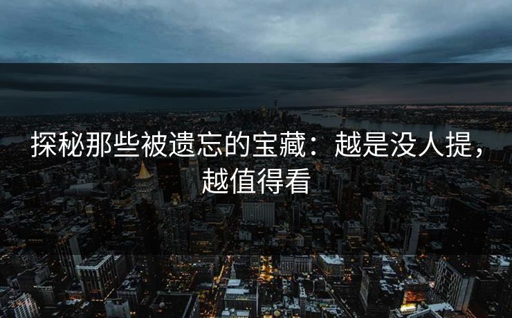 探秘那些被遗忘的宝藏：越是没人提，越值得看-第1张图片-p站网页版影视网 - p站内容页