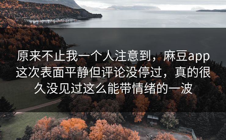 原来不止我一个人注意到,麻豆app这次表面平静但评论没停过,真的很久没见过这么能带情绪的一波-第1张图片-p站网页版影视网 - p站内容页 原来不止我一个人注意到,麻豆app这次表面平静但评论没停过,真的很久没见过这么能带情绪的一波-第1张图片-p站网页版影视网 - p站内容页