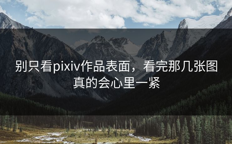 别只看pixiv作品表面，看完那几张图真的会心里一紧-第1张图片-p站网页版影视网 - p站内容页