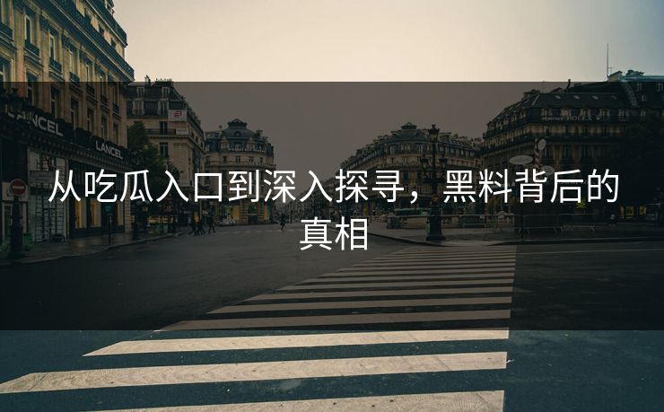 从吃瓜入口到深入探寻,黑料背后的真相-第1张图片-p站网页版影视网 - p站内容页 从吃瓜入口到深入探寻,黑料背后的真相-第1张图片-p站网页版影视网 - p站内容页