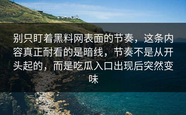 别只盯着黑料网表面的节奏，这条内容真正耐看的是暗线，节奏不是从开头起的，而是吃瓜入口出现后突然变味-第1张图片-p站网页版影视网 - p站内容页