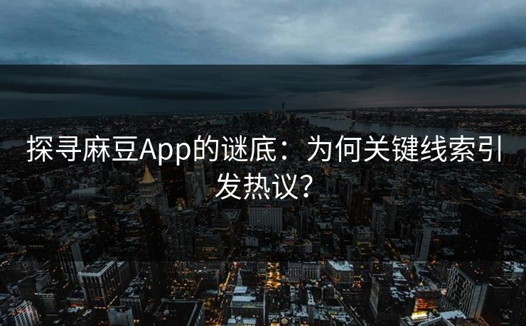 探寻麻豆App的谜底：为何关键线索引发热议？-第1张图片-p站网页版影视网 - p站内容页