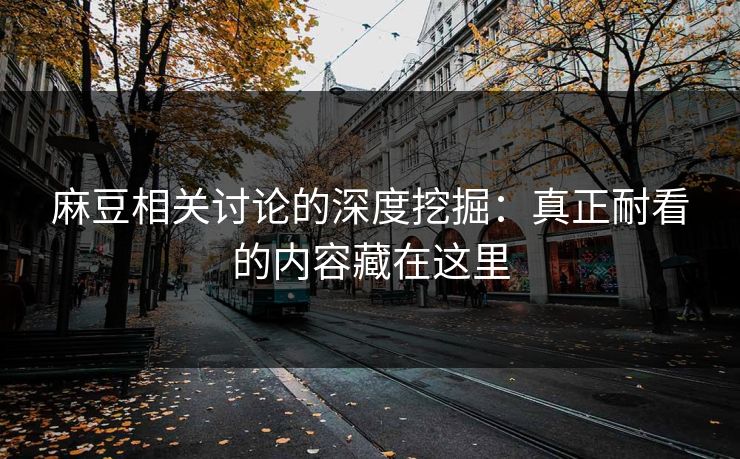 麻豆相关讨论的深度挖掘:真正耐看的内容藏在这里-第1张图片-p站网页版影视网 - p站内容页 麻豆相关讨论的深度挖掘:真正耐看的内容藏在这里-第1张图片-p站网页版影视网 - p站内容页