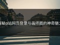 探秘p站网页登录与画师圈的神奇魅力