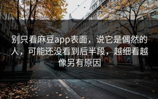 别只看麻豆app表面，说它是偶然的人，可能还没看到后半段，越细看越像另有原因