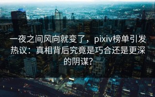 一夜之间风向就变了，pixiv榜单引发热议：真相背后究竟是巧合还是更深的阴谋？
