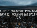 这一轮不只是表面热闹，P站网页版的重新崛起：深度解析幕后信息与用户动向