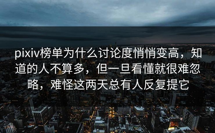 pixiv榜单为什么讨论度悄悄变高,知道的人不算多,但一旦看懂就很难忽略,难怪这两天总有人反复提它 pixiv榜单为什么讨论度悄悄变高,知道的人不算多,但一旦看懂就很难忽略,难怪这两天总有人反复提它